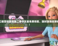 芭比夢幻屋冒險旅程第二季中文版免費(fèi)觀看，隨時隨地投屏?xí)诚砭剩?></a></div>
                        <div   id=