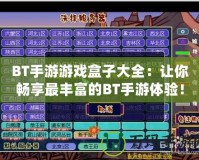BT手游游戲盒子大全：讓你暢享最豐富的BT手游體驗(yàn)！