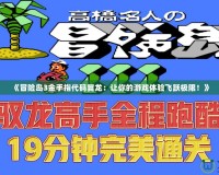 《冒險(xiǎn)島3金手指代碼翼龍：讓你的游戲體驗(yàn)飛躍極限！》