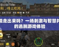 你能走出來嗎？一場刺激與智慧并存的逃脫游戲體驗