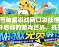 愛吾破解游戲網(wǎng)口袋妖怪吧：開啟你的游戲世界，挑戰(zhàn)無限精彩！