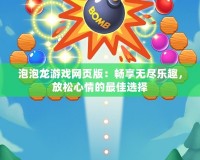 泡泡龍游戲網(wǎng)頁版：暢享無盡樂趣，放松心情的最佳選擇