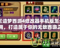 《造夢(mèng)西游4修改器手機(jī)版怎么用，打造屬于你的無(wú)敵西游之旅》