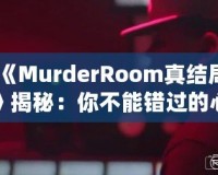 《MurderRoom真結局》揭秘：你不能錯過的心理推理游戲終極解密