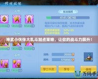 神武小伙伴大亂斗加點(diǎn)策略，讓你的戰(zhàn)斗力飆升！