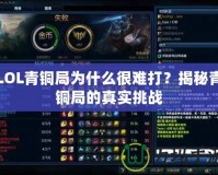LOL青銅局為什么很難打？揭秘青銅局的真實挑戰(zhàn)