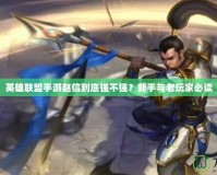 英雄聯(lián)盟手游趙信到底強不強？新手與老玩家必讀