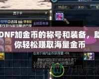 DNF加金幣的稱號(hào)和裝備，助你輕松賺取海量金幣