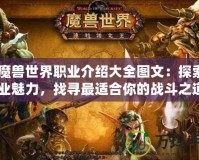 《魔獸世界職業(yè)介紹大全圖文：探索全職業(yè)魅力，找尋最適合你的戰(zhàn)斗之道》