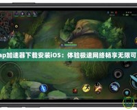Tap加速器下載安裝iOS：體驗(yàn)極速網(wǎng)絡(luò)暢享無限可能