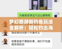 夢幻西游新釣魚玩法全解析：輕松釣出海量獎勵，暢享釣魚樂趣！