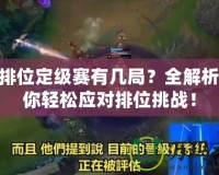 LOL排位定級賽有幾局？全解析，讓你輕松應(yīng)對排位挑戰(zhàn)！