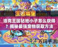 洛克王國鉆地小子怎么獲得？揭秘最強寵物獲取方法