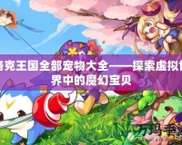 洛克王國(guó)全部寵物大全——探索虛擬世界中的魔幻寶貝