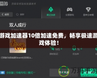 游戲加速器10倍加速免費，暢享極速游戲體驗！