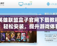 英雄聯(lián)盟盒子官網(wǎng)下載教程：輕松安裝，提升游戲體驗