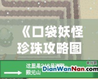 《口袋妖怪珍珠攻略圖解：殿元山全攻略，挑戰(zhàn)勝利的終極秘籍！》