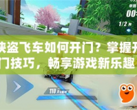 俠盜飛車如何開門？掌握開門技巧，暢享游戲新樂趣！