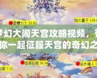 夢(mèng)幻大鬧天宮攻略視頻，帶你一起征服天宮的奇幻之旅！