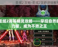 圣域2高等精靈攻略——掌控自然的力量，成為不敗之王