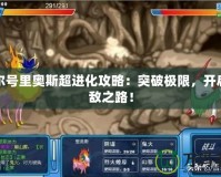 賽爾號里奧斯超進化攻略：突破極限，開啟無敵之路！