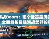 海戰(zhàn)Boom：哪個武器最厲害？全面解析最強海戰(zhàn)武器的秘密