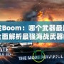 海戰(zhàn)Boom：哪個(gè)武器最厲害？全面解析最強(qiáng)海戰(zhàn)武器的秘密