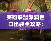 英雄聯(lián)盟深淵巨口出裝全攻略：讓你成為戰(zhàn)場(chǎng)上的無(wú)敵怪獸！