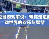 歪哥游戲解說：帶你走進(jìn)游戲世界的歡樂與智慧