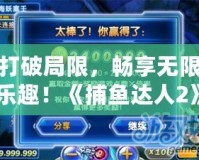 打破局限，暢享無(wú)限樂(lè)趣！《捕魚(yú)達(dá)人2》金幣修改器，讓你輕松稱霸海洋