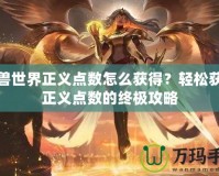 魔獸世界正義點數(shù)怎么獲得？輕松獲取正義點數(shù)的終極攻略