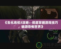 《生化危機5攻略：徹底掌握游戲技巧，暢游恐怖世界》
