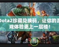 Dota2珍藏兌換碼，讓你的游戲體驗(yàn)更上一層樓！