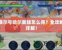 賽爾號哈爾翼蜂怎么得？全攻略詳解！