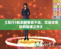《尾行3觸發(fā)劇情就不動(dòng)，沉浸式體驗(yàn)的巔峰之作》