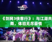 《劍網(wǎng)3俠客行》：與江湖共舞，體驗(yàn)無(wú)盡豪情