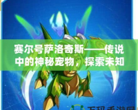 賽爾號(hào)薩洛奇斯——傳說中的神秘寵物，探索未知世界的最佳伙伴