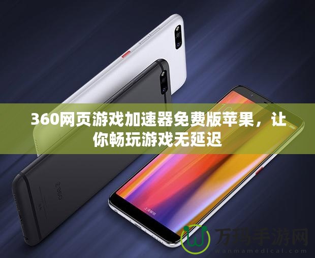 360網(wǎng)頁游戲加速器免費(fèi)版蘋果，讓你暢玩游戲無延遲