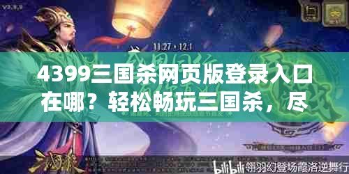 4399三國(guó)殺網(wǎng)頁(yè)版登錄入口在哪？輕松暢玩三國(guó)殺，盡享競(jìng)技樂(lè)趣！