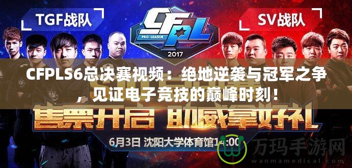 CFPLS6總決賽視頻：絕地逆襲與冠軍之爭(zhēng)，見(jiàn)證電子競(jìng)技的巔峰時(shí)刻！