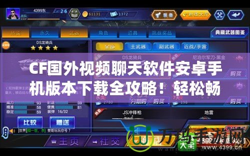 CF國外視頻聊天軟件安卓手機版本下載全攻略！輕松暢聊世界各地的朋友