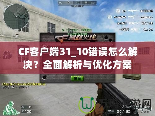 CF客戶端31_10錯誤怎么解決？全面解析與優(yōu)化方案