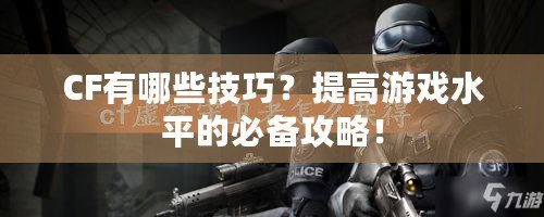 CF有哪些技巧？提高游戲水平的必備攻略！