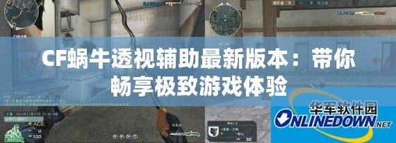 CF蝸牛透視輔助最新版本：帶你暢享極致游戲體驗