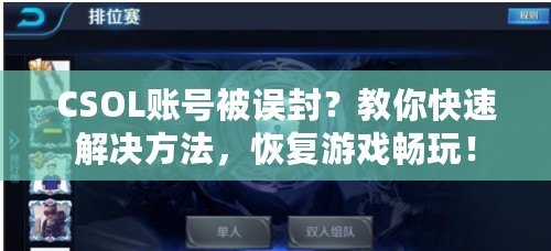 CSOL賬號(hào)被誤封？教你快速解決方法，恢復(fù)游戲暢玩！