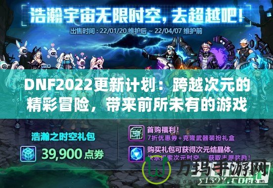 DNF2022更新計劃：跨越次元的精彩冒險，帶來前所未有的游戲體驗！
