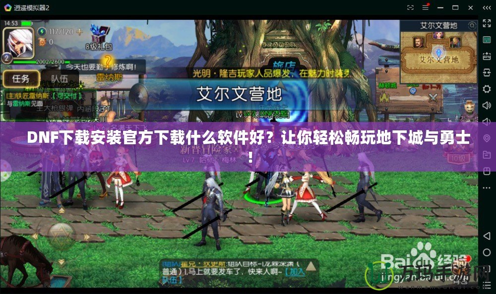 DNF下載安裝官方下載什么軟件好？讓你輕松暢玩地下城與勇士！