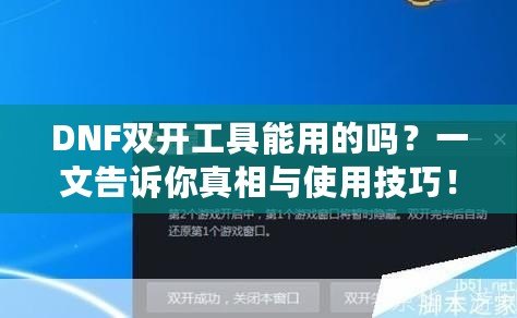DNF雙開工具能用的嗎？一文告訴你真相與使用技巧！