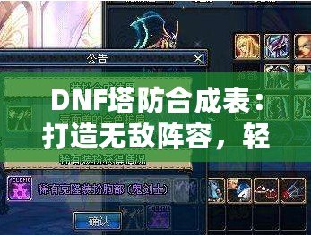 DNF塔防合成表：打造無敵陣容，輕松制霸塔防世界！