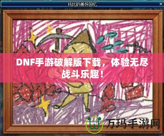 DNF手游破解版下載，體驗(yàn)無盡戰(zhàn)斗樂趣！